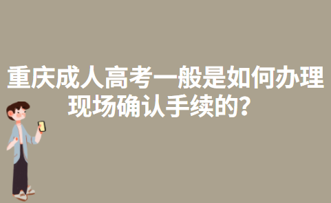 2017年重庆成人高考是一般是如何办理现场确认手续的？