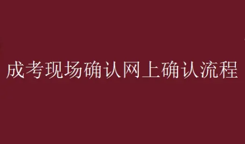 2023年重庆成考现场确认网上确认流程是什么？