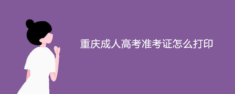 重庆成人高考准考证怎么打印？