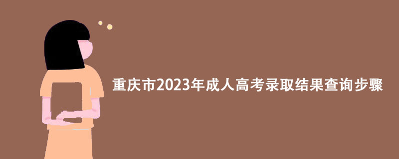 重庆市2023年成人高考录取结果查询步骤有哪些？