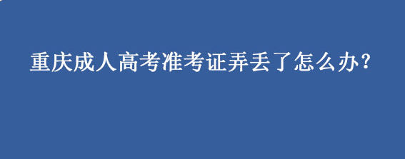 重庆成人高考准考证弄丢了要怎么做？