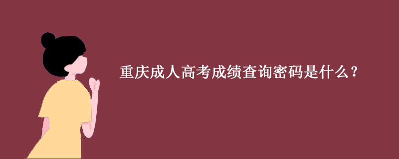 重庆成人高考成绩查询密码是什么？