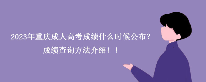 2023年重庆成人高考成绩什么时候公布？有哪些成绩查询方法？