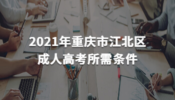 2021年重庆市江北区成人高考所需条件