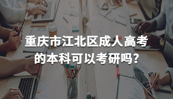 重庆市江北区成人高考的本科可以考研吗?