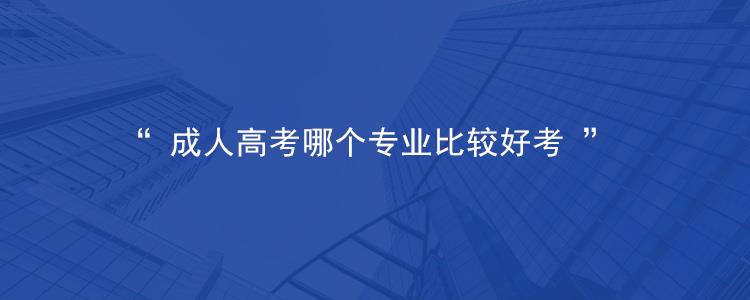 2023年重庆成人高考什么专业比较好考？