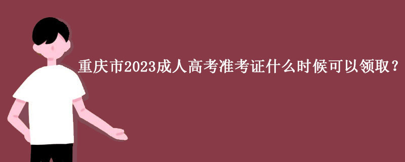2023年重庆市成人高考准考证领取在什么时候？